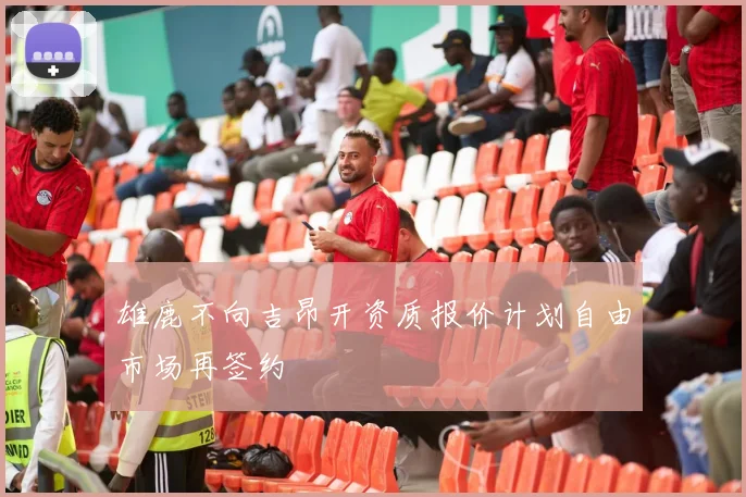 雄鹿不向吉昂开资质报价计划自由市场再签约