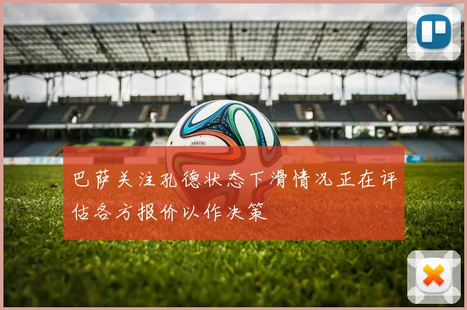 巴萨关注孔德状态下滑情况正在评估各方报价以作决策