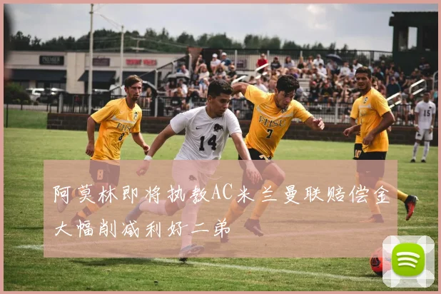阿莫林即将执教AC米兰曼联赔偿金大幅削减利好二弟