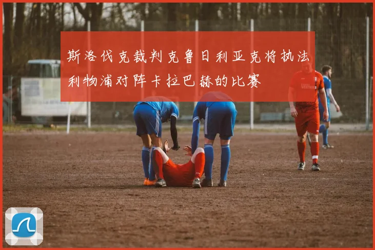 斯洛伐克裁判克鲁日利亚克将执法利物浦对阵卡拉巴赫的比赛