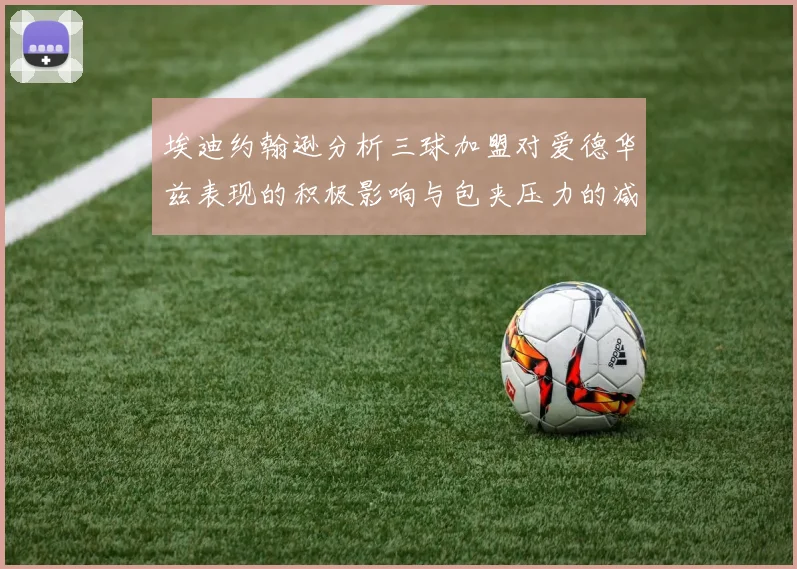 埃迪约翰逊分析三球加盟对爱德华兹表现的积极影响与包夹压力的减轻