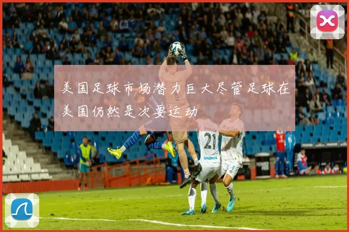 美国足球市场潜力巨大尽管足球在美国仍然是次要运动