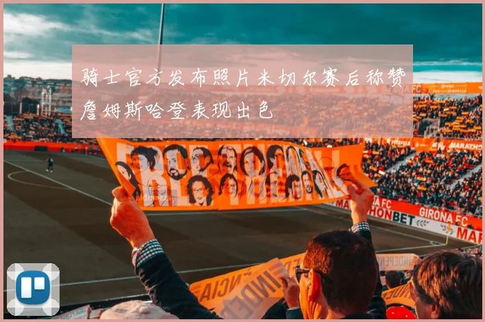 骑士官方发布照片米切尔赛后称赞詹姆斯哈登表现出色