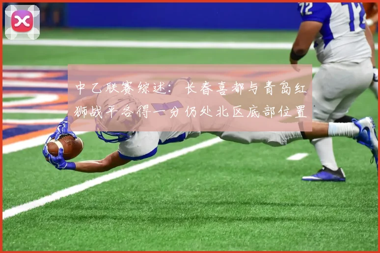 中乙联赛综述：长春喜都与青岛红狮战平各得一分仍处北区底部位置