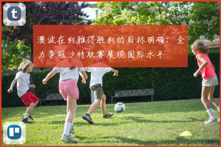 澳波在利雅得胜利的目标明确：全力争冠沙特联赛展现国际水平