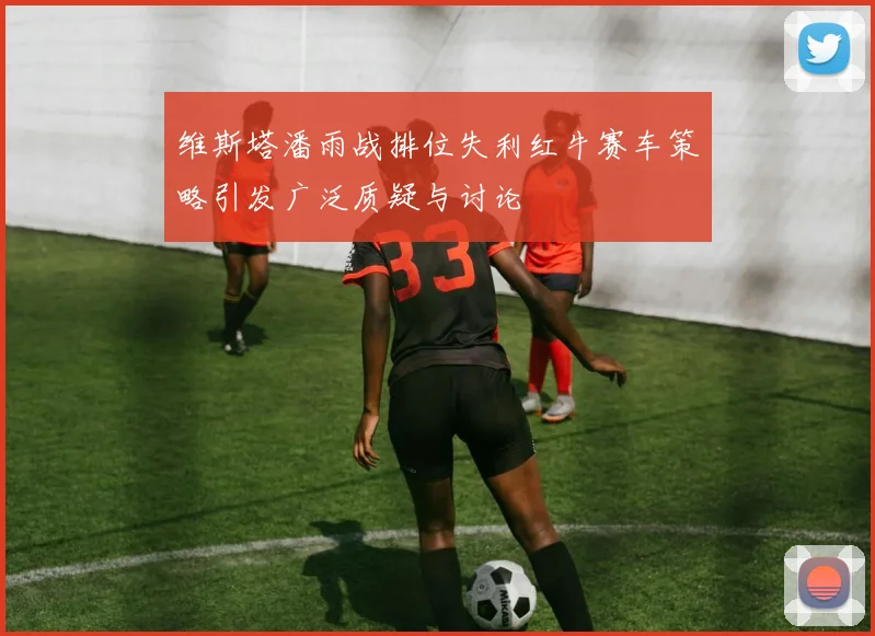 维斯塔潘雨战排位失利红牛赛车策略引发广泛质疑与讨论
