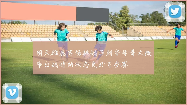 明天雄鹿客场挑战马刺字母哥大概率出战特纳状态良好可参赛